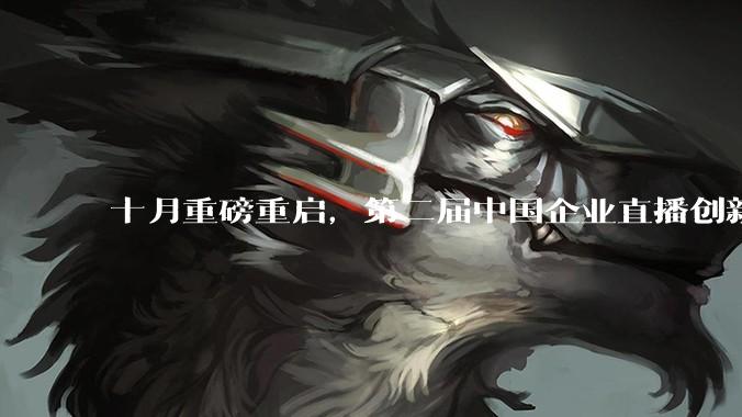 十月重磅重启，第二届中国企业直播创新峰会定档了！ - *