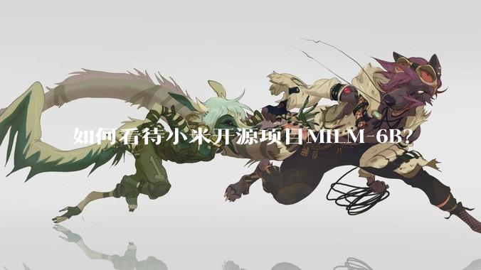 如何看待小米开源项目MiLM-6B？