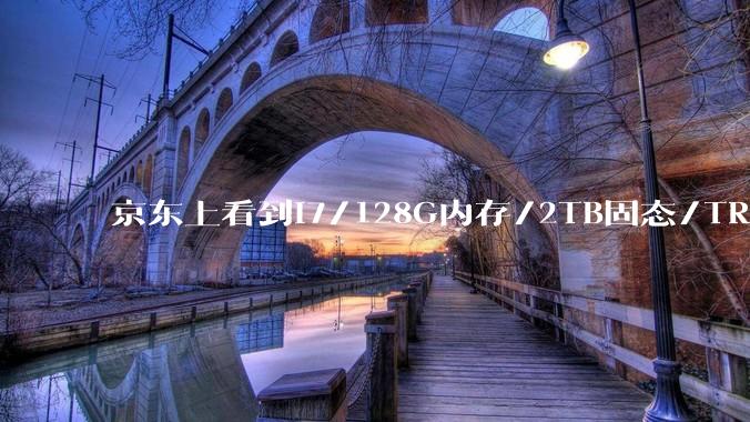 京东上看到i7/128G内存/2TB固态/TRX4060配置的电脑才卖两千多，为什么能这么便宜？