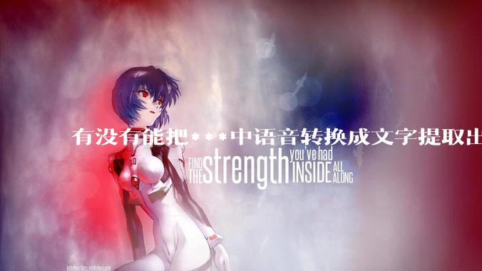 有没有能把***中语音转换成文字提取出来的免费软件？